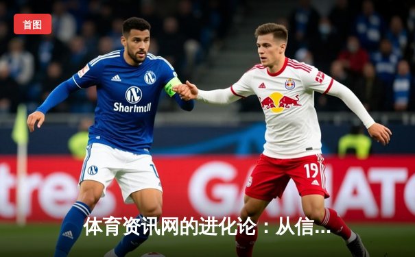 体育资讯网的进化论：从信息聚合到沉浸式体验的深度解析