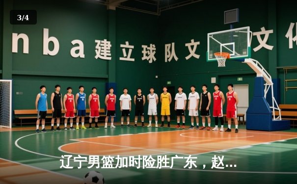 辽宁男篮加时险胜广东，赵继伟33分率队夺赛点 - 3