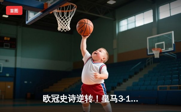 欧冠史诗逆转！皇马3-1力克曼城挺进决赛，罗德里戈双响定乾坤