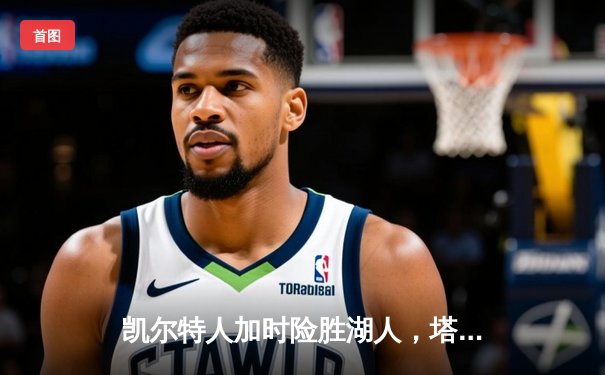 凯尔特人加时险胜湖人，塔图姆41分领衔绿军豪取六连胜