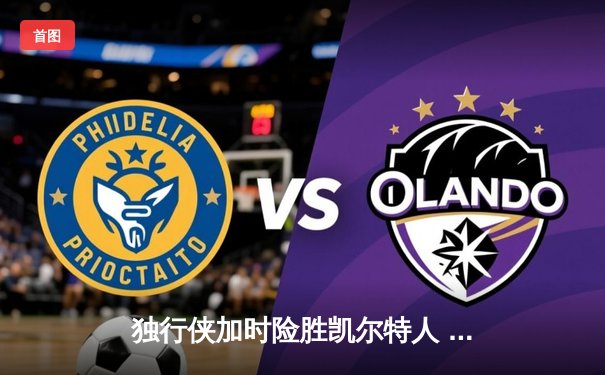 独行侠加时险胜凯尔特人 欧文末节爆发砍42分创赛季新高