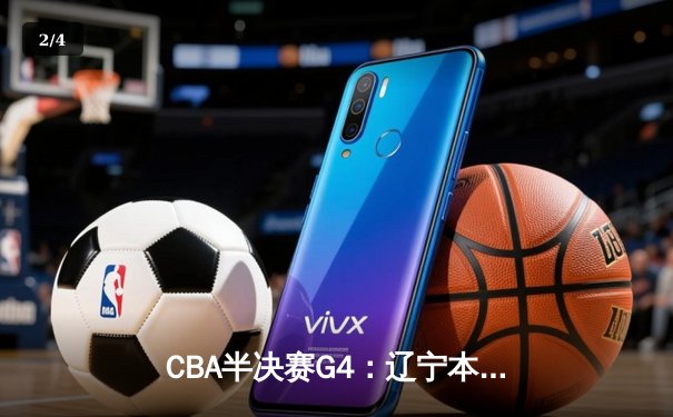 CBA半决赛G4：辽宁本钢逆转浙江广厦 赵继伟关键三分锁定胜局 - 2