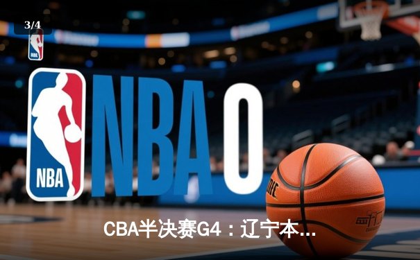 CBA半决赛G4：辽宁本钢逆转浙江广厦 赵继伟关键三分锁定胜局 - 3