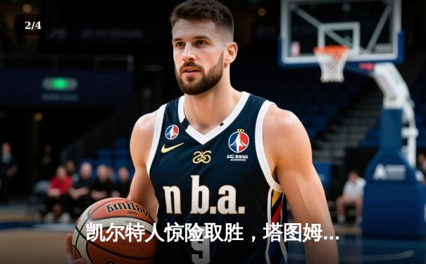 凯尔特人惊险取胜，塔图姆狂砍45分率队逆转篮网 - 2