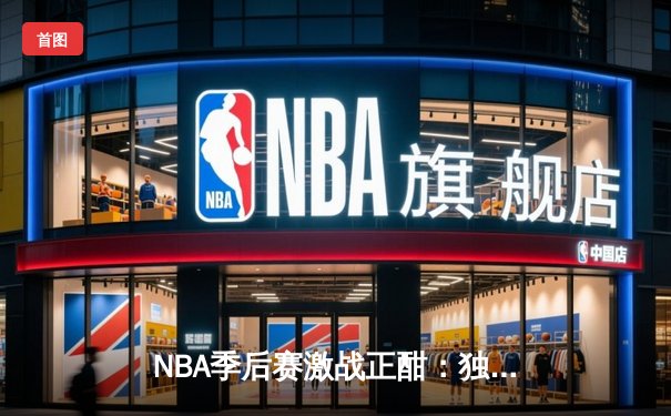NBA季后赛激战正酣：独行侠加时险胜雷霆，东契奇三双率队夺赛点