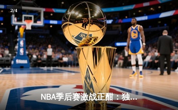 NBA季后赛激战正酣：独行侠加时险胜雷霆，东契奇三双率队夺赛点 - 2