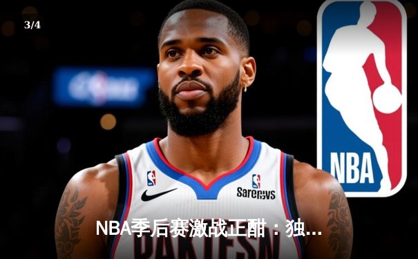 NBA季后赛激战正酣：独行侠加时险胜雷霆，东契奇三双率队夺赛点 - 3