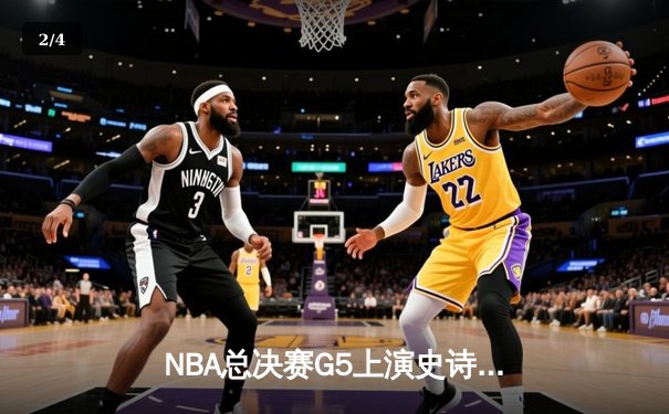 NBA总决赛G5上演史诗逆转，凯尔特人末节轰20-0攻击波捍卫主场 - 2