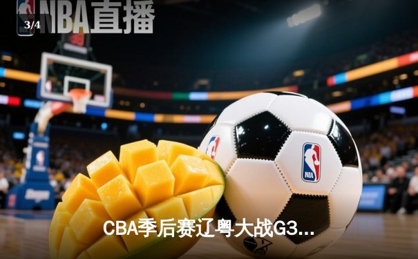 CBA季后赛辽粤大战G3：辽宁本钢客场逆转广东宏远，张镇麟狂砍38分创生涯新高 - 3