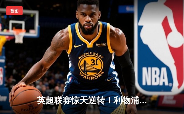 英超联赛惊天逆转！利物浦客场3-2绝杀阿森纳，萨拉赫双响+补时绝杀