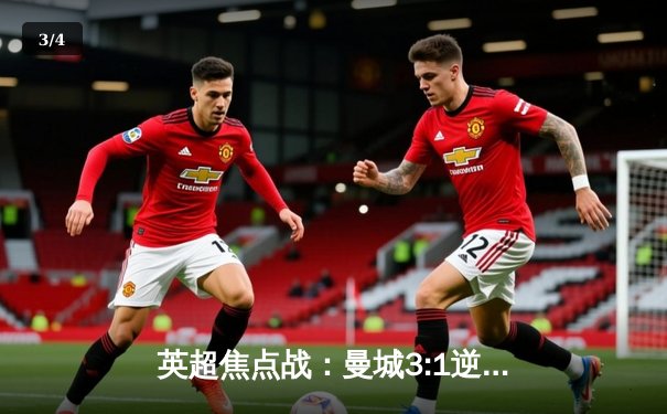 英超焦点战：曼城3:1逆转曼联，哈兰德双响领跑射手榜 - 3