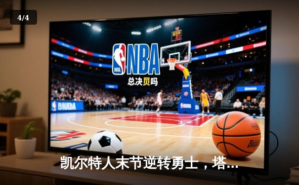 凯尔特人末节逆转勇士，塔图姆34分引领绿军六连胜 - 4