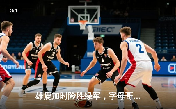 雄鹿加时险胜绿军，字母哥狂砍44分22篮板捍卫主场 - 3