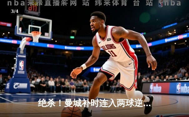 绝杀！曼城补时连入两球逆转维拉，卫冕之路惊心动魄 - 3