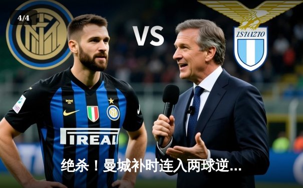 绝杀！曼城补时连入两球逆转维拉，卫冕之路惊心动魄 - 4