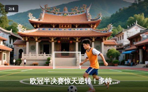 欧冠半决赛惊天逆转！多特蒙德4-3绝杀巴黎，老将罗伊斯导演奇迹之夜 - 2